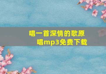 唱一首深情的歌原唱mp3免费下载