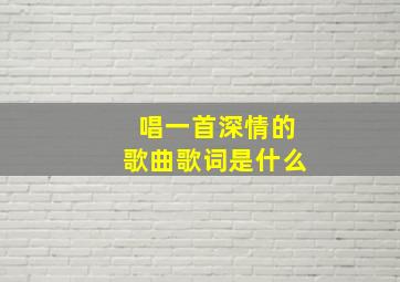 唱一首深情的歌曲歌词是什么