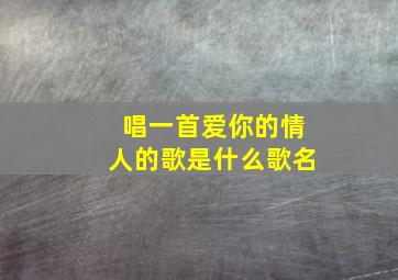 唱一首爱你的情人的歌是什么歌名