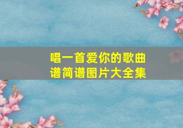 唱一首爱你的歌曲谱简谱图片大全集