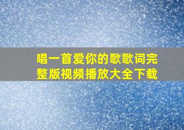 唱一首爱你的歌歌词完整版视频播放大全下载