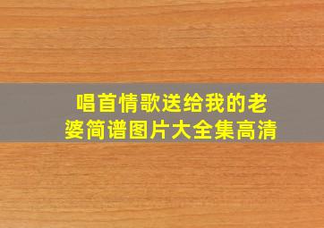 唱首情歌送给我的老婆简谱图片大全集高清