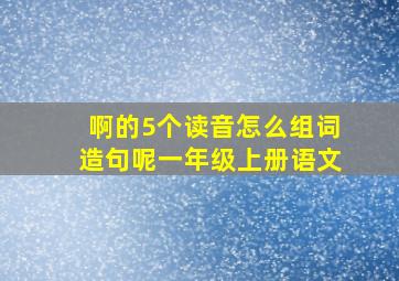 啊的5个读音怎么组词造句呢一年级上册语文