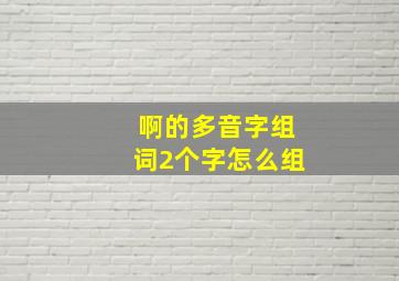 啊的多音字组词2个字怎么组