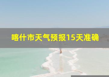 喀什市天气预报15天准确