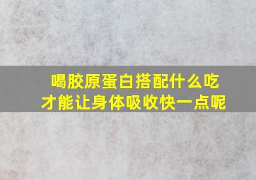 喝胶原蛋白搭配什么吃才能让身体吸收快一点呢