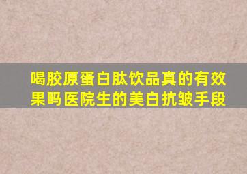 喝胶原蛋白肽饮品真的有效果吗医院生的美白抗皱手段