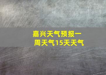 嘉兴天气预报一周天气15天天气