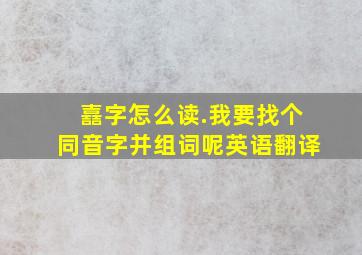 嚞字怎么读.我要找个同音字并组词呢英语翻译