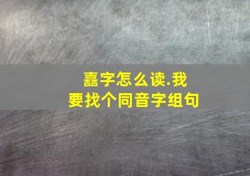 嚞字怎么读.我要找个同音字组句