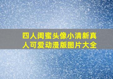 四人闺蜜头像小清新真人可爱动漫版图片大全