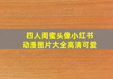 四人闺蜜头像小红书动漫图片大全高清可爱