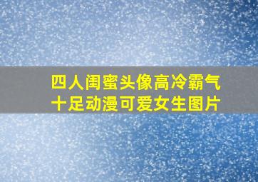 四人闺蜜头像高冷霸气十足动漫可爱女生图片