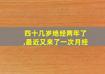 四十几岁绝经两年了,最近又来了一次月经