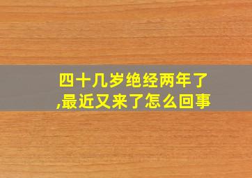 四十几岁绝经两年了,最近又来了怎么回事