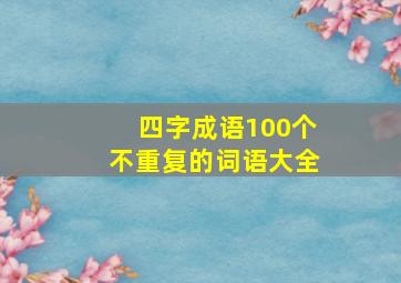 四字成语100个不重复的词语大全