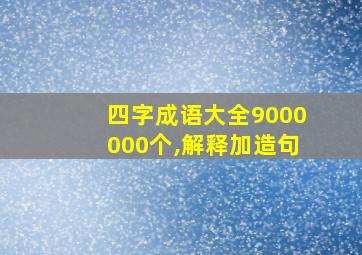 四字成语大全9000000个,解释加造句