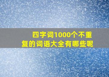 四字词1000个不重复的词语大全有哪些呢