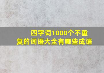 四字词1000个不重复的词语大全有哪些成语