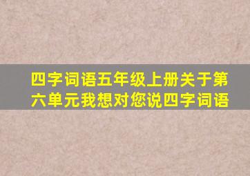 四字词语五年级上册关于第六单元我想对您说四字词语