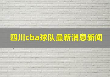 四川cba球队最新消息新闻