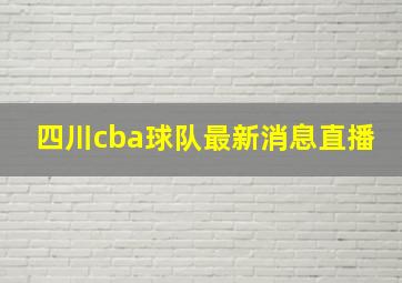 四川cba球队最新消息直播