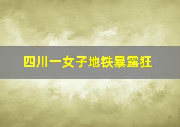 四川一女子地铁暴露狂