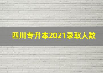 四川专升本2021录取人数