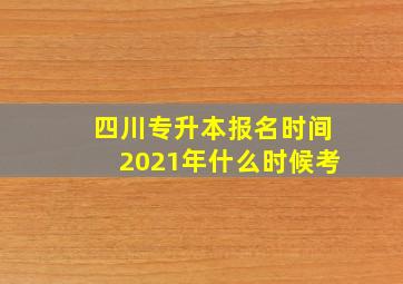 四川专升本报名时间2021年什么时候考