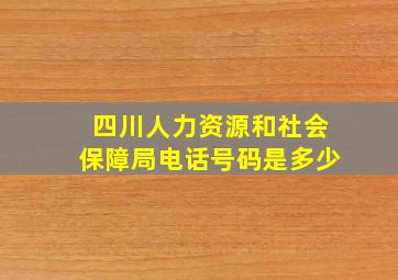 四川人力资源和社会保障局电话号码是多少