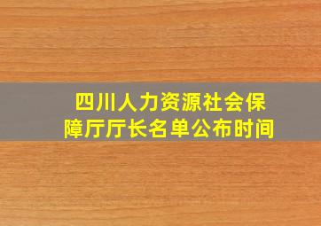 四川人力资源社会保障厅厅长名单公布时间