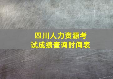 四川人力资源考试成绩查询时间表