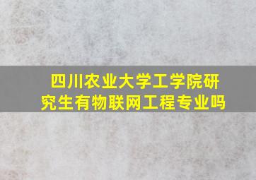 四川农业大学工学院研究生有物联网工程专业吗