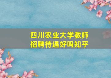 四川农业大学教师招聘待遇好吗知乎