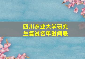 四川农业大学研究生复试名单时间表