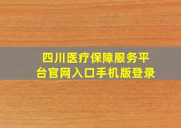 四川医疗保障服务平台官网入口手机版登录