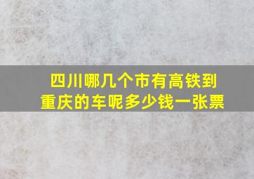 四川哪几个市有高铁到重庆的车呢多少钱一张票