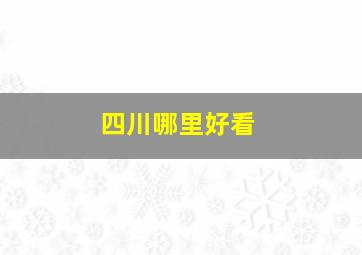 四川哪里好看