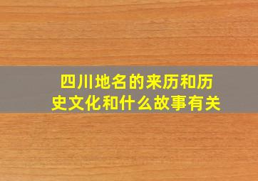 四川地名的来历和历史文化和什么故事有关