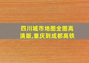 四川城市地图全图高清版,重庆到成都高铁