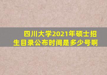 四川大学2021年硕士招生目录公布时间是多少号啊