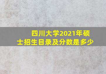 四川大学2021年硕士招生目录及分数是多少