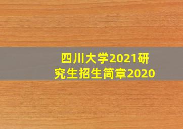 四川大学2021研究生招生简章2020