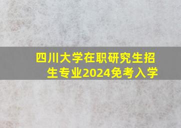 四川大学在职研究生招生专业2024免考入学