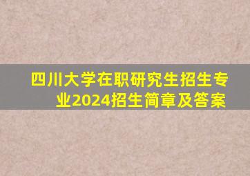 四川大学在职研究生招生专业2024招生简章及答案