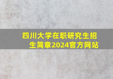 四川大学在职研究生招生简章2024官方网站