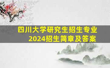 四川大学研究生招生专业2024招生简章及答案