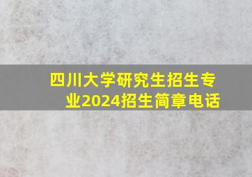 四川大学研究生招生专业2024招生简章电话