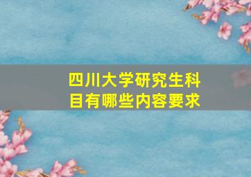 四川大学研究生科目有哪些内容要求