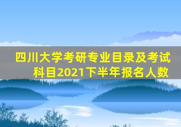 四川大学考研专业目录及考试科目2021下半年报名人数